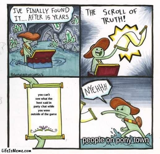 GET THAT THROUGH YOUR THICK SKULL, PEOPLE THAT DO THIS | you can't see what the host said in party chat while you were outside of the game; people on pony town | image tagged in memes,the scroll of truth | made w/ Lifeismeme meme maker