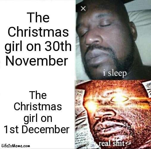 Who's defrosted now, jerks?? | The Christmas girl on 30th November; The Christmas girl on 1st December | image tagged in memes,sleeping shaq,jerk | made w/ Lifeismeme meme maker