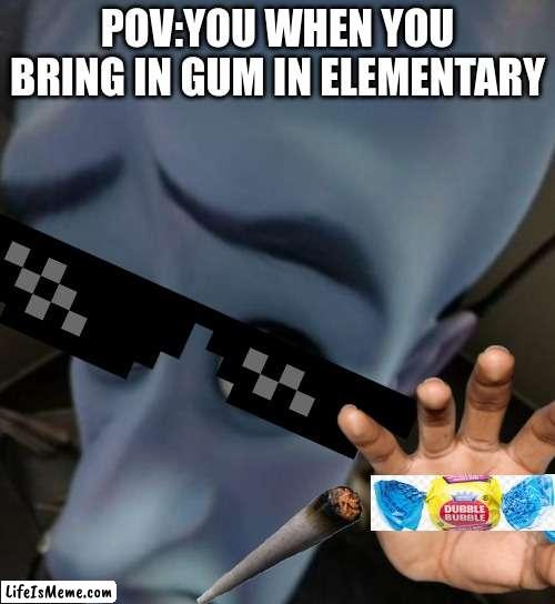 pov your the kid who brings gum for a dollar | POV:YOU WHEN YOU BRING IN GUM IN ELEMENTARY | image tagged in megamind no bitches | made w/ Lifeismeme meme maker