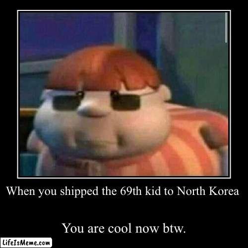 When you shipped the 69th kid to North Korea | image tagged in funny,demotivationals | made w/ Lifeismeme demotivational maker