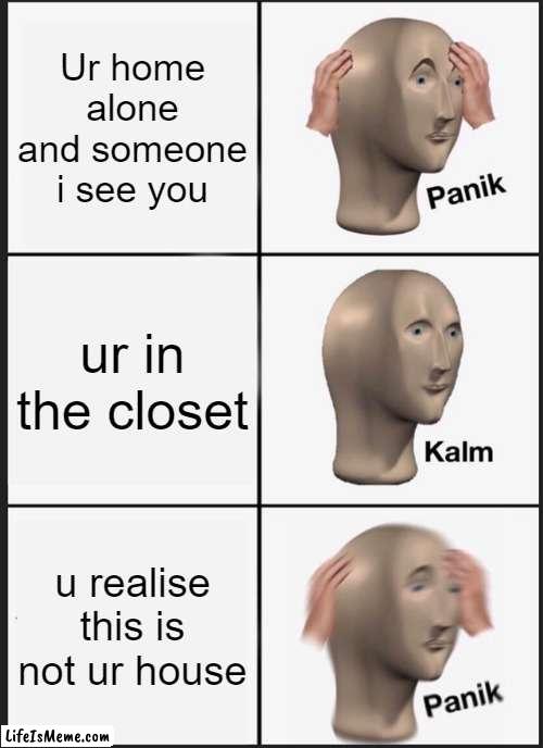 ummmmmmmmmm | Ur home alone and someone i see you; ur in the closet; u realise this is not ur house | image tagged in memes,panik kalm panik | made w/ Lifeismeme meme maker