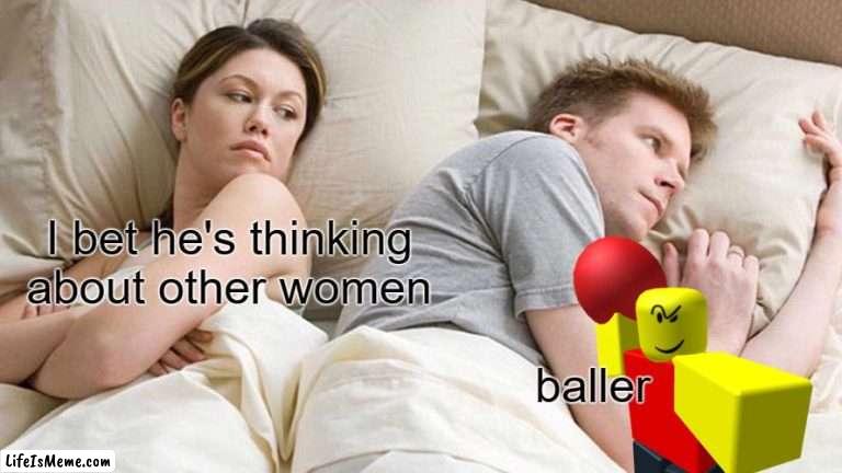 I don't blame him | I bet he's thinking about other women; baller | image tagged in memes,i bet he's thinking about other women | made w/ Lifeismeme meme maker