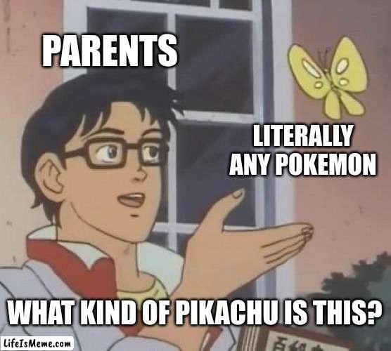 I know from experience | PARENTS; LITERALLY ANY POKEMON; WHAT KIND OF PIKACHU IS THIS? | image tagged in pokemon,is this a pigeon | made w/ Lifeismeme meme maker