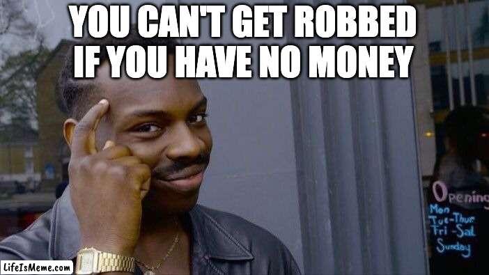 i mean right? | YOU CAN'T GET ROBBED IF YOU HAVE NO MONEY | image tagged in memes,roll safe think about it,no money,robbed,meme,funny | made w/ Lifeismeme meme maker