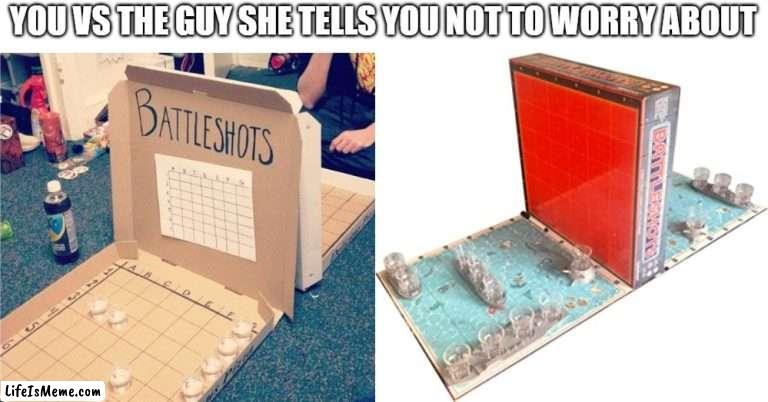 Pizza Box vs Battleshots | YOU VS THE GUY SHE TELLS YOU NOT TO WORRY ABOUT | image tagged in shots,board games,alcohol,adulting,military,you the real mvp | made w/ Lifeismeme meme maker