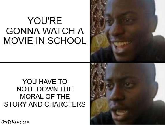 insert bruh moment | YOU'RE GONNA WATCH A MOVIE IN SCHOOL; YOU HAVE TO NOTE DOWN THE MORAL OF THE STORY AND CHARCTERS | image tagged in oh yeah oh no | made w/ Lifeismeme meme maker