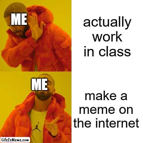 i hope the teacher does not see me | actually work in class; ME; ME; make a meme on the internet | image tagged in memes,drake hotline bling | made w/ Lifeismeme meme maker