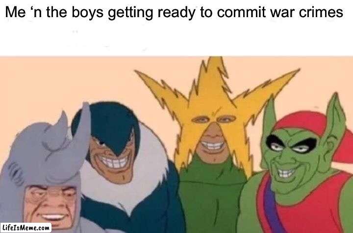 Virtually | Me ‘n the boys getting ready to commit war crimes | image tagged in memes,me and the boys | made w/ Lifeismeme meme maker