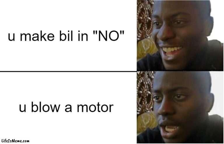 (._.) | u make bil in "NO"; u blow a motor | image tagged in disappointed black guy | made w/ Lifeismeme meme maker