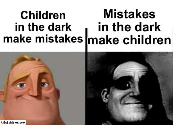 I’m not wrong… | Mistakes in the dark make children; Children in the dark make mistakes | image tagged in teacher's copy | made w/ Lifeismeme meme maker