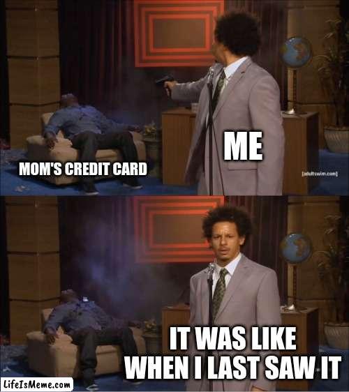 Who wasted money on moms credit card | ME; MOM'S CREDIT CARD; IT WAS LIKE WHEN I LAST SAW IT | image tagged in memes,who killed hannibal | made w/ Lifeismeme meme maker
