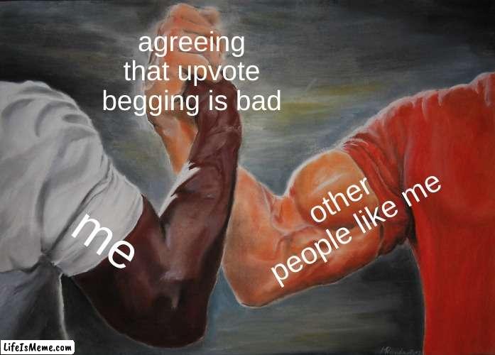 just do not upvote beg | agreeing that upvote begging is bad; other people like me; me | image tagged in memes,epic handshake | made w/ Lifeismeme meme maker