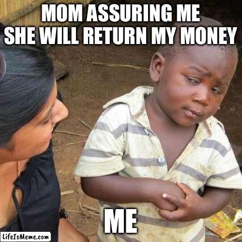 This always happens | MOM ASSURING ME SHE WILL RETURN MY MONEY; ME | image tagged in memes,third world skeptical kid | made w/ Lifeismeme meme maker