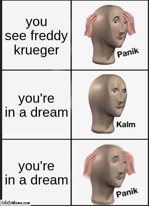 I had this dream before | you see freddy krueger; you're in a dream; you're in a dream | image tagged in panik kalm panik,horror,funny,freddy,relatable,dream | made w/ Lifeismeme meme maker