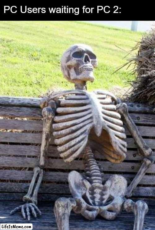 literally 2600 years later | PC Users waiting for PC 2: | image tagged in memes,waiting skeleton,bruh,bruh moment,pc users | made w/ Lifeismeme meme maker