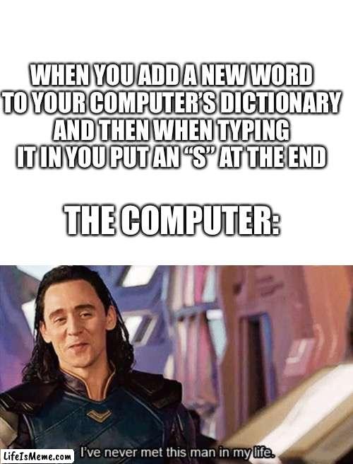 You probably won’t understand this… | WHEN YOU ADD A NEW WORD TO YOUR COMPUTER’S DICTIONARY AND THEN WHEN TYPING IT IN YOU PUT AN “S” AT THE END; THE COMPUTER: | image tagged in blank white template,i have never met this man in my life | made w/ Lifeismeme meme maker