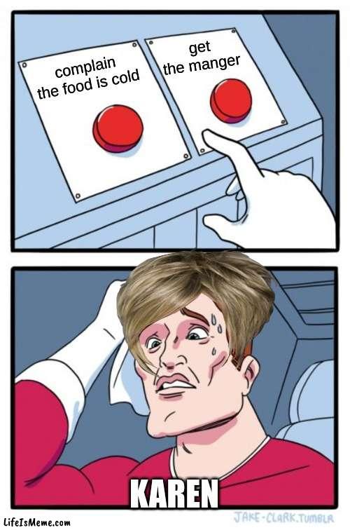 keren be like | get the manger; complain the food is cold; KAREN | image tagged in memes,two buttons | made w/ Lifeismeme meme maker