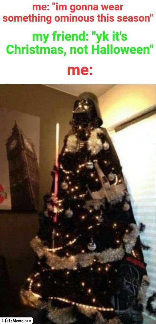 This would be awesome | me: "im gonna wear something ominous this season"; me:; my friend: "yk it's Christmas, not Halloween" | image tagged in darth vader,christmas,halloween,funny,christmas tree,december | made w/ Lifeismeme meme maker