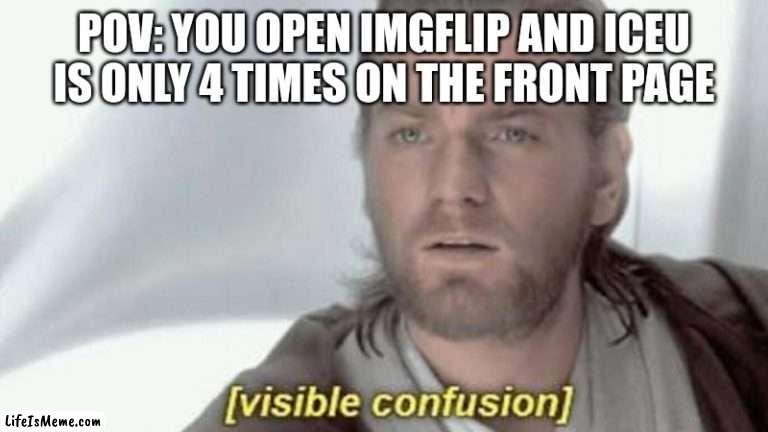 [visible confusion] | POV: YOU OPEN IMGFLIP AND ICEU IS ONLY 4 TIMES ON THE FRONT PAGE | image tagged in visible confusion | made w/ Lifeismeme meme maker