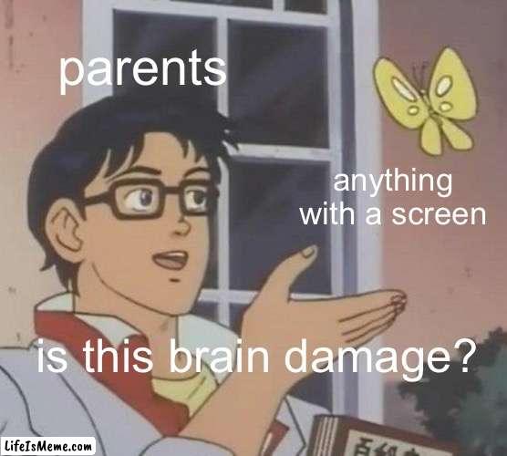 you'll rot your brain! | parents; anything with a screen; is this brain damage? | image tagged in memes,is this a pigeon | made w/ Lifeismeme meme maker