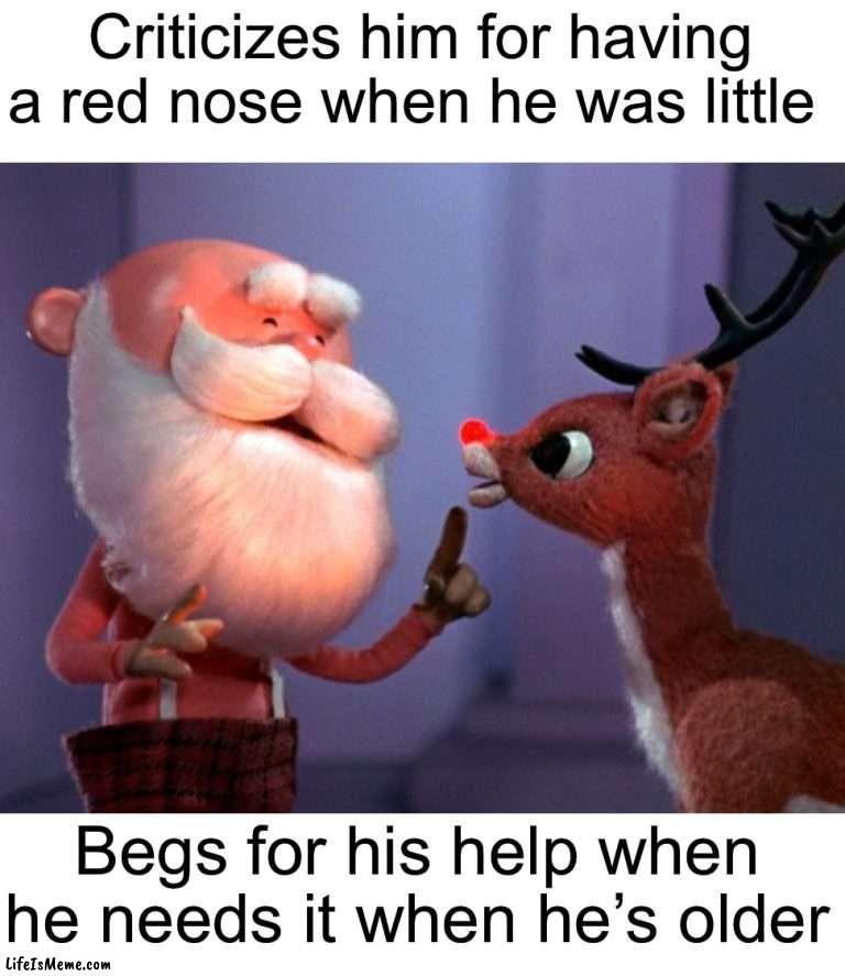 Santa in Rudolph the Red Nosed Reindeer is a jerk, change my mind | Criticizes him for having a red nose when he was little; Begs for his help when he needs it when he’s older | image tagged in memes,funny,true story,christmas,rudolph,santa | made w/ Lifeismeme meme maker
