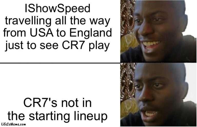 ishowspeed ?? | IShowSpeed travelling all the way from USA to England just to see CR7 play; CR7's not in the starting lineup | image tagged in disappointed black guy,memes,ishowspeed | made w/ Lifeismeme meme maker