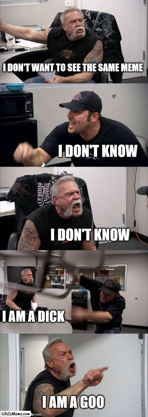 ai memes bussin fr fr | I DON'T WANT TO SEE THE SAME MEME; I DON'T KNOW; I DON'T KNOW; I AM A DICK; I AM A GOO | image tagged in memes,american chopper argument | made w/ Lifeismeme meme maker