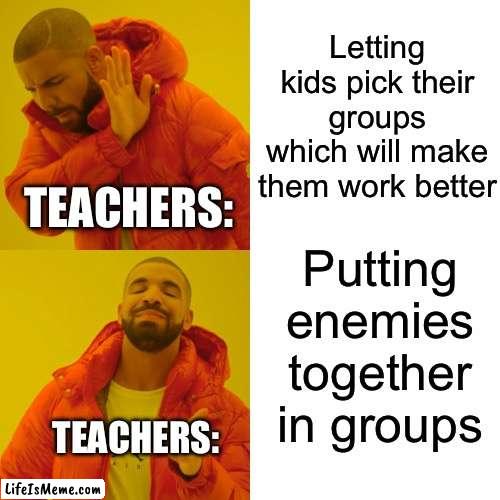 Group work be like: | Letting kids pick their groups which will make them work better; TEACHERS:; Putting enemies together in groups; TEACHERS: | image tagged in memes,drake hotline bling,teacher,school | made w/ Lifeismeme meme maker