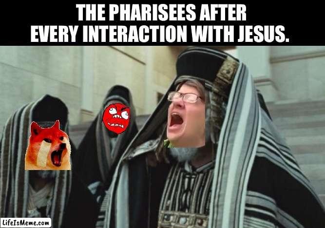 Mad Pharisees | THE PHARISEES AFTER EVERY INTERACTION WITH JESUS. | image tagged in jesus,religious,religion,church,angry | made w/ Lifeismeme meme maker