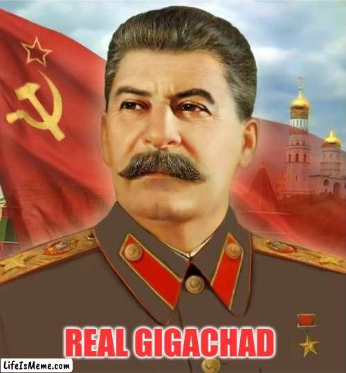 Stalin Is a real gigachad | REAL GIGACHAD | image tagged in papa stalin,giga chad,chad,russia,stalin,joseph stalin | made w/ Lifeismeme meme maker