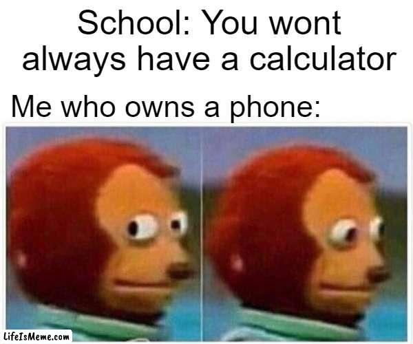 but i forgot how do use the calculator app | School: You wont always have a calculator; Me who owns a phone: | image tagged in memes,monkey puppet | made w/ Lifeismeme meme maker