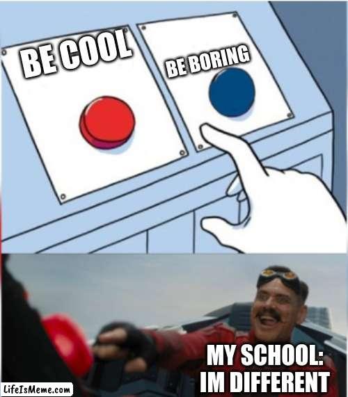 the different school | BE BORING; BE COOL; MY SCHOOL: IM DIFFERENT | image tagged in robotnik pressing red button,school | made w/ Lifeismeme meme maker