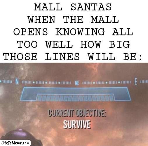 OH GOD NO HO HO | MALL SANTAS WHEN THE MALL OPENS KNOWING ALL TOO WELL HOW BIG THOSE LINES WILL BE: | image tagged in current objective survive | made w/ Lifeismeme meme maker