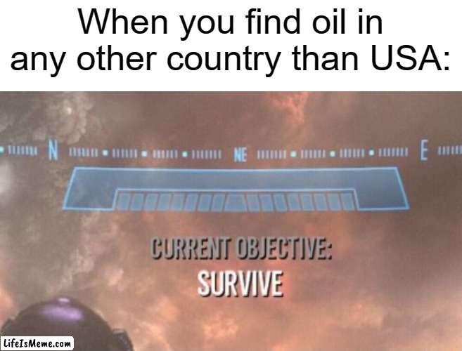 OPEN UP YOUR DOORS! FREEDOM IS HERE! | When you find oil in any other country than USA: | image tagged in current objective survive,usa,oil,meme | made w/ Lifeismeme meme maker