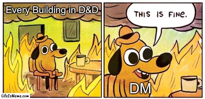 Hey, look guys, it’s made out of wood! | Every Building in D&D; DM | image tagged in memes,this is fine,dungeons and dragons,dnd,fire | made w/ Lifeismeme meme maker