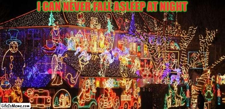 No Zs | I CAN NEVER FALL ASLEEP AT NIGHT | image tagged in too many,christmas lights | made w/ Lifeismeme meme maker
