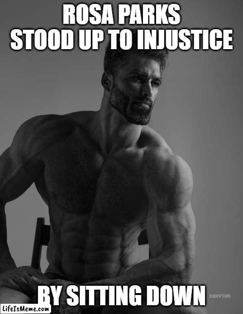 Rosa Parks Sits Down | ROSA PARKS STOOD UP TO INJUSTICE; BY SITTING DOWN | image tagged in giga chad,memes,meme | made w/ Lifeismeme meme maker