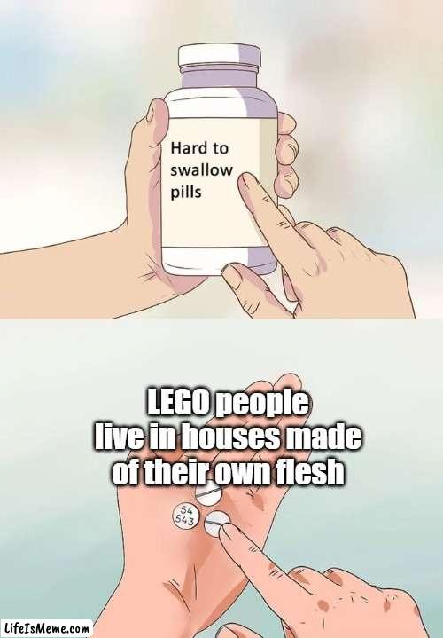 Let that sink in | LEGO people live in houses made of their own flesh | image tagged in memes,hard to swallow pills,funny,lego,flesh | made w/ Lifeismeme meme maker