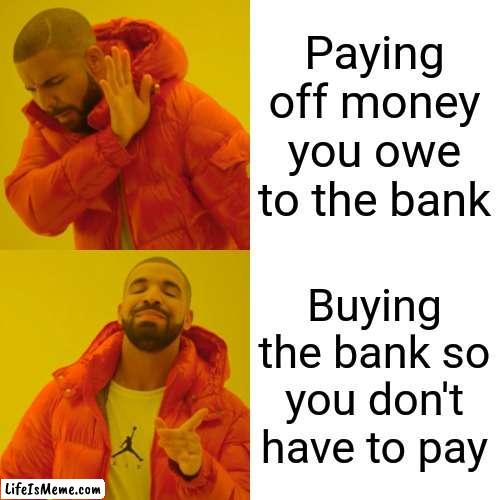 Modern Problems require Modern Solutions. | Paying off money you owe to the bank; Buying the bank so you don't have to pay | image tagged in memes,gifs,drake hotline bling,not really a gif | made w/ Lifeismeme meme maker