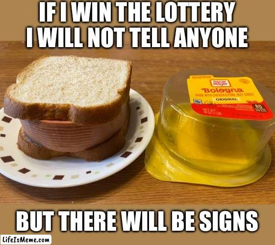 If I win the lottery | IF I WIN THE LOTTERY I WILL NOT TELL ANYONE; BUT THERE WILL BE SIGNS | image tagged in funny,memes,funny memes,lottery,bologna | made w/ Lifeismeme meme maker