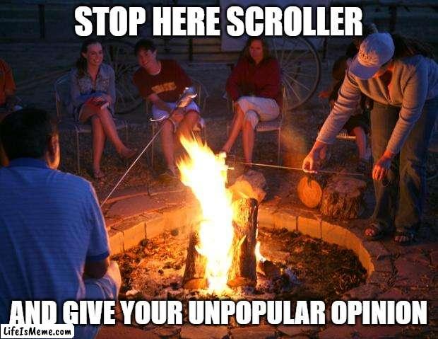 campfire | STOP HERE SCROLLER; AND GIVE YOUR UNPOPULAR OPINION | image tagged in campfire | made w/ Lifeismeme meme maker