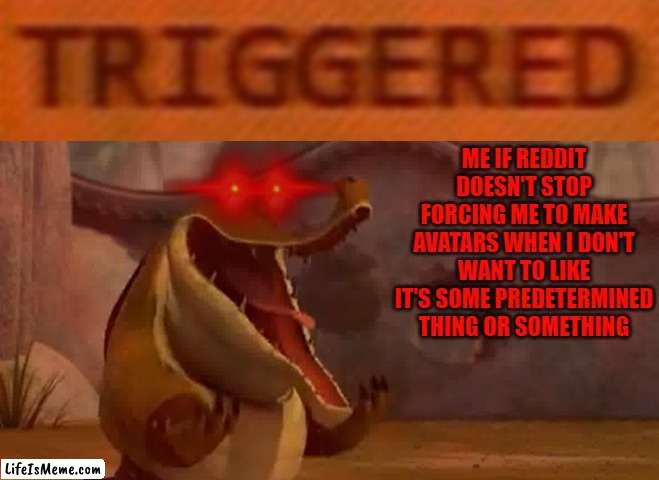 Well merry christmas to me reddit!!! | ME IF REDDIT DOESN'T STOP FORCING ME TO MAKE AVATARS WHEN I DON'T WANT TO LIKE IT'S SOME PREDETERMINED THING OR SOMETHING | image tagged in triggered croc,memes,scumbag reddit,assholes,pricks,dumpweed | made w/ Lifeismeme meme maker