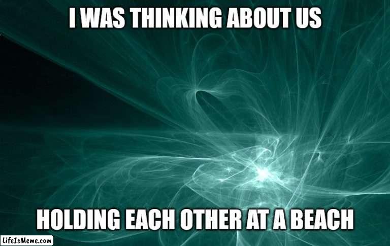 Beach holding | I WAS THINKING ABOUT US; HOLDING EACH OTHER AT A BEACH | image tagged in beach,love,holding hands,adorable,americans,fun | made w/ Lifeismeme meme maker