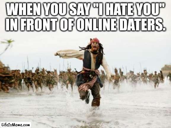 I've definitely not done this before... | WHEN YOU SAY "I HATE YOU" IN FRONT OF ONLINE DATERS. | image tagged in memes,jack sparrow being chased | made w/ Lifeismeme meme maker