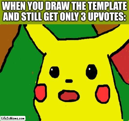 Pika Pika! (Translation: Very sad) | WHEN YOU DRAW THE TEMPLATE AND STILL GET ONLY 3 UPVOTES: | image tagged in surprised pikachu,drawing | made w/ Lifeismeme meme maker