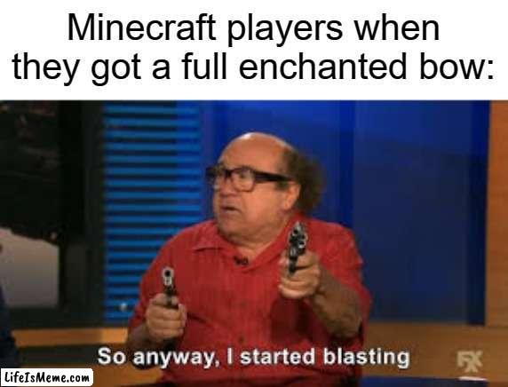 power V goes brrrrrrrrrr | Minecraft players when they got a full enchanted bow: | image tagged in so anyway i started blasting,memes,meme,funny,funny memes,funny meme | made w/ Lifeismeme meme maker