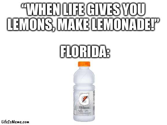 When life gives you gators, make Gatorade! | “WHEN LIFE GIVES YOU LEMONS, MAKE LEMONADE!”; FLORIDA: | image tagged in blank white template | made w/ Lifeismeme meme maker