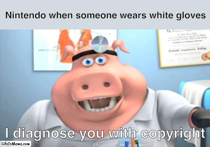 You see, it makes sense for them to sue because Mario wears white gloves | Nintendo when someone wears white gloves; I diagnose you with copyright | image tagged in i diagnose you with dead,nintendo,copyright,barnyard,memes,funny | made w/ Lifeismeme meme maker