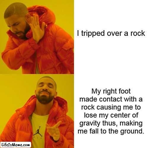 literally me when i'm writing an essay | I tripped over a rock; My right foot made contact with a rock causing me to lose my center of gravity thus, making me fall to the ground. | image tagged in memes,drake hotline bling,funny | made w/ Lifeismeme meme maker