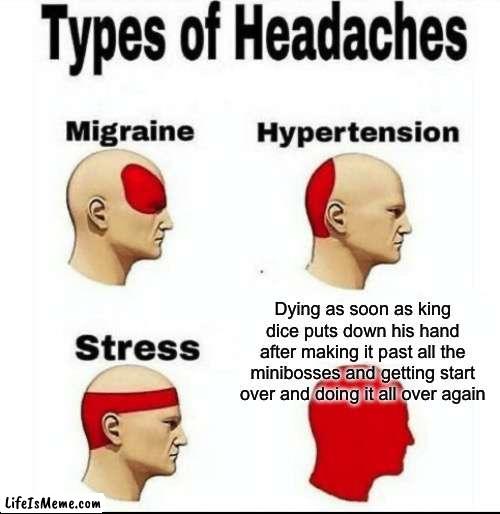 King dice battle in a nutshell | Dying as soon as king dice puts down his hand after making it past all the minibosses and getting start over and doing it all over again | image tagged in types of headaches meme,cuphead,king dice | made w/ Lifeismeme meme maker